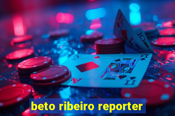 beto ribeiro reporter